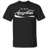 Be More American Shirt, Long Sleeve, Sweatshirt, Tank Top, Hoodie