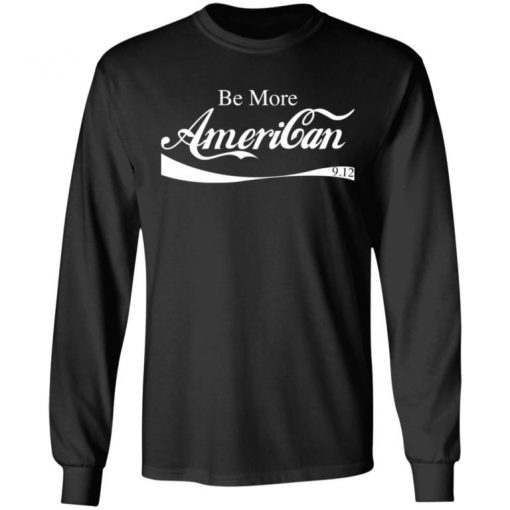 Be More American Shirt, Long Sleeve, Sweatshirt, Tank Top, Hoodie