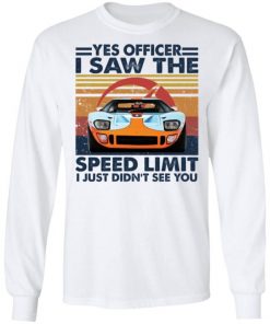 Car Yes Officer I Saw The Speed Limit I Just Didn’t See You Shirt, Long Sleeve, Sweatshirt, Tank Top, Hoodie