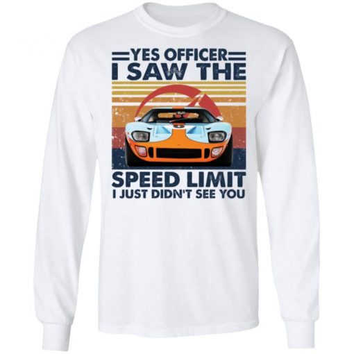 Car Yes Officer I Saw The Speed Limit I Just Didn’t See You Shirt, Long Sleeve, Sweatshirt, Tank Top, Hoodie