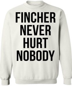 Fincher Never Hurt Nobody Shirt, Long Sleeve, Sweatshirt, Tank Top, Hoodie