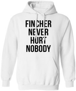 Fincher Never Hurt Nobody Shirt, Long Sleeve, Sweatshirt, Tank Top, Hoodie