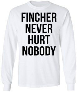 Fincher Never Hurt Nobody Shirt, Long Sleeve, Sweatshirt, Tank Top, Hoodie