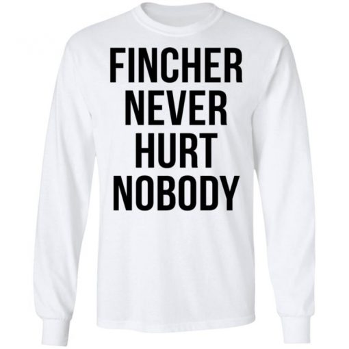 Fincher Never Hurt Nobody Shirt, Long Sleeve, Sweatshirt, Tank Top, Hoodie