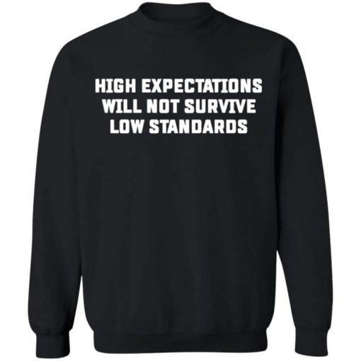 High Expectations Will Not Survive Low Standards Shirt, Long Sleeve, Sweatshirt, Tank Top, Hoodie