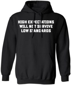 High Expectations Will Not Survive Low Standards Shirt, Long Sleeve, Sweatshirt, Tank Top, Hoodie