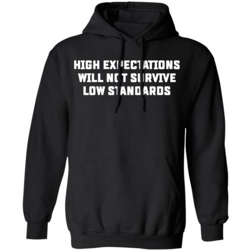 High Expectations Will Not Survive Low Standards Shirt, Long Sleeve, Sweatshirt, Tank Top, Hoodie