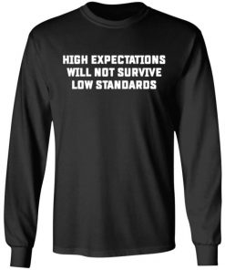 High Expectations Will Not Survive Low Standards Shirt, Long Sleeve, Sweatshirt, Tank Top, Hoodie