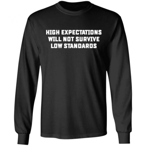 High Expectations Will Not Survive Low Standards Shirt, Long Sleeve, Sweatshirt, Tank Top, Hoodie