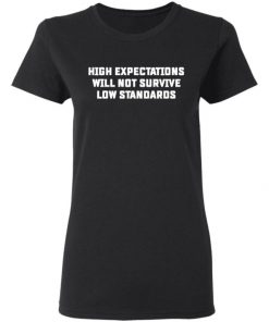 High Expectations Will Not Survive Low Standards Shirt, Long Sleeve, Sweatshirt, Tank Top, Hoodie