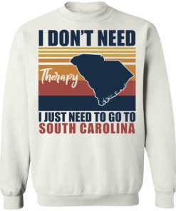 I Don’t Need Therapy I Just Need To Go South Carolina Shirt, Long Sleeve, Sweatshirt, Tank Top, Hoodie