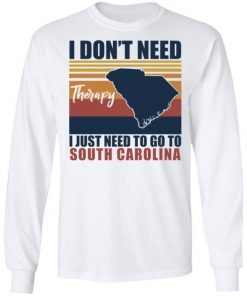 I Don’t Need Therapy I Just Need To Go South Carolina Shirt, Long Sleeve, Sweatshirt, Tank Top, Hoodie