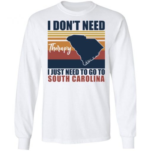 I Don’t Need Therapy I Just Need To Go South Carolina Shirt, Long Sleeve, Sweatshirt, Tank Top, Hoodie