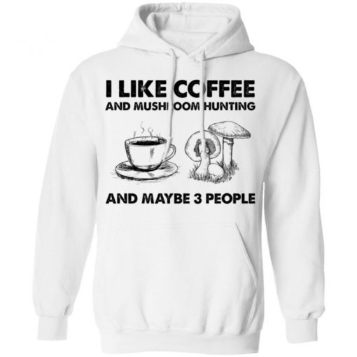 I Like Coffee And Mushroom Hunting And Maybe 3 People Shirt