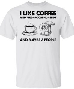 I Like Coffee And Mushroom Hunting And Maybe 3 People Shirt