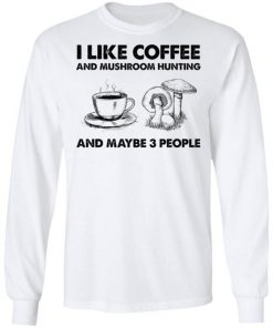 I Like Coffee And Mushroom Hunting And Maybe 3 People Shirt