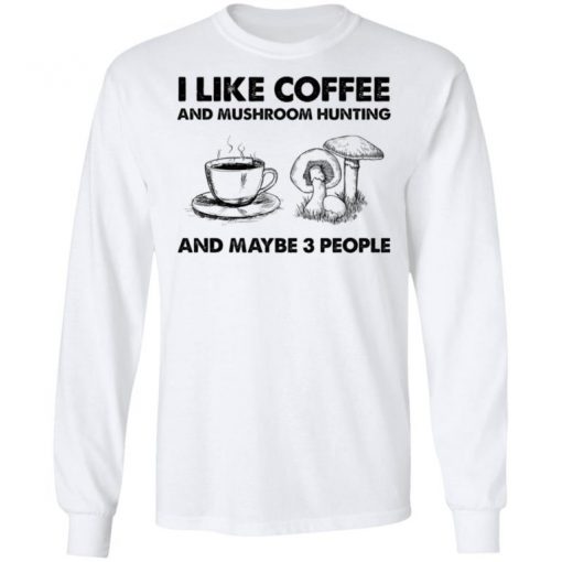 I Like Coffee And Mushroom Hunting And Maybe 3 People Shirt