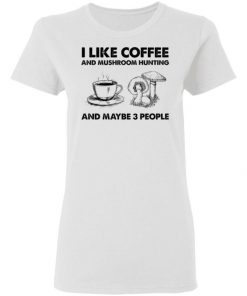 I Like Coffee And Mushroom Hunting And Maybe 3 People Shirt