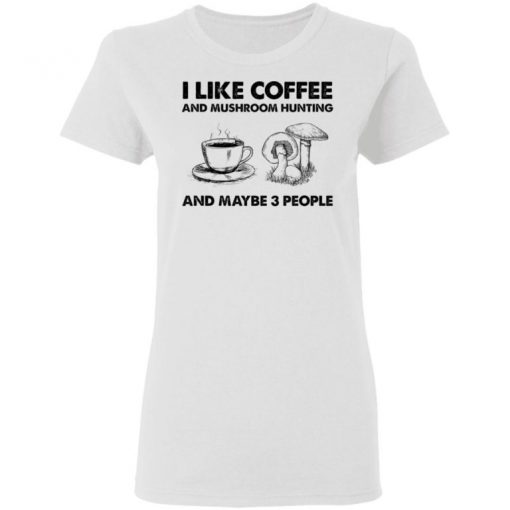 I Like Coffee And Mushroom Hunting And Maybe 3 People Shirt