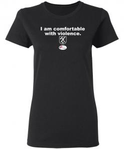 I am comfortable with violence shirt