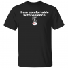 I am comfortable with violence shirt