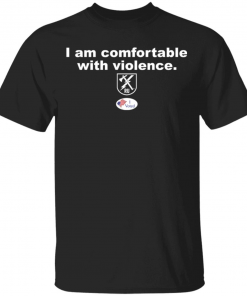 I am comfortable with violence shirt