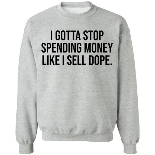 I gotta stop spending money like I sell dope shirt