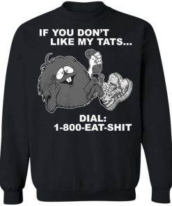 If You Don’t Like My Tats Dial 1800 Eat Shit Shirt, Long Sleeve, Sweatshirt, Tank Top, Hoodie