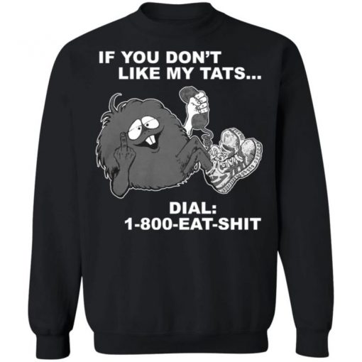 If You Don’t Like My Tats Dial 1800 Eat Shit Shirt, Long Sleeve, Sweatshirt, Tank Top, Hoodie