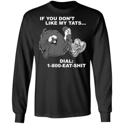 If You Don’t Like My Tats Dial 1800 Eat Shit Shirt, Long Sleeve, Sweatshirt, Tank Top, Hoodie