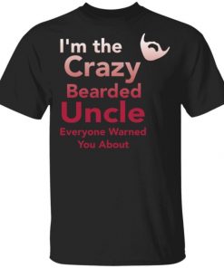 I’m The Crazy Bearded Uncle Everyone Warned You About Shirt