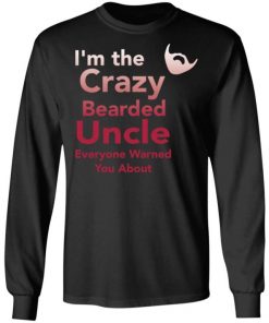 I’m The Crazy Bearded Uncle Everyone Warned You About Shirt