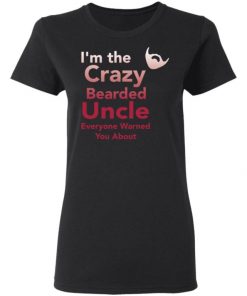 I’m The Crazy Bearded Uncle Everyone Warned You About Shirt