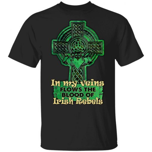 In My Veins Flows The Blood Of Irish Rebels St Patrick’s Day T-Shirt, Long Sleeve, Sweatshirt, Tank Top, Hoodie