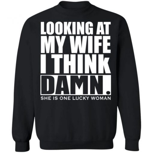 Looking At My Wife I Think Damn She Is One Lucky Woman Shirt, Long Sleeve, Sweatshirt, Tank Top, Hoodie