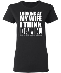 Looking At My Wife I Think Damn She Is One Lucky Woman Shirt, Long Sleeve, Sweatshirt, Tank Top, Hoodie