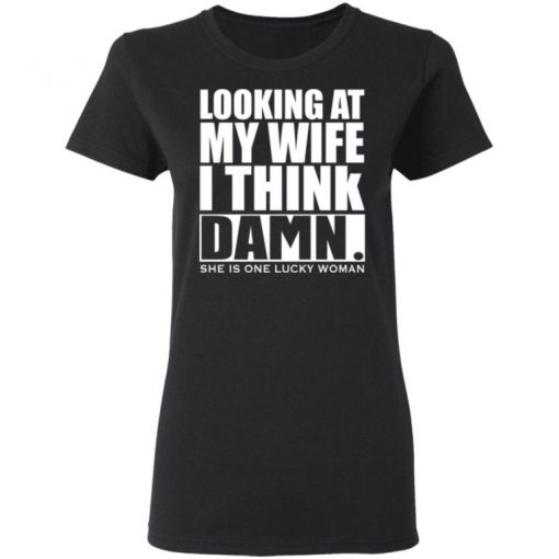 Looking At My Wife I Think Damn She Is One Lucky Woman Shirt, Long Sleeve, Sweatshirt, Tank Top, Hoodie