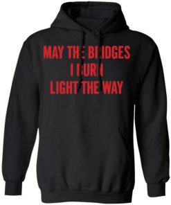 May The Bridges I Burn Light The Way Shirt, Long Sleeve, Sweatshirt, Tank Top, Hoodie