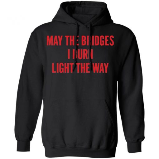 May The Bridges I Burn Light The Way Shirt, Long Sleeve, Sweatshirt, Tank Top, Hoodie