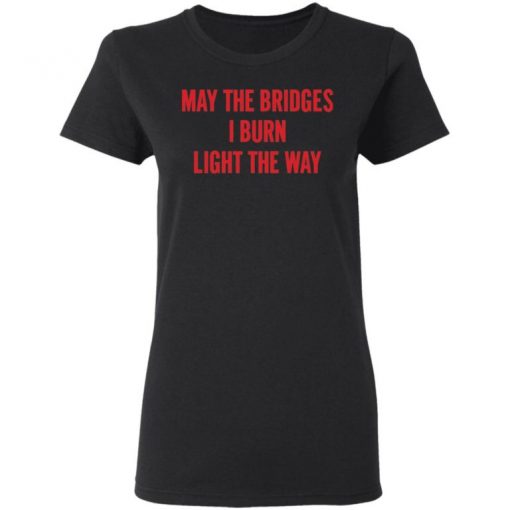 May The Bridges I Burn Light The Way Shirt, Long Sleeve, Sweatshirt, Tank Top, Hoodie