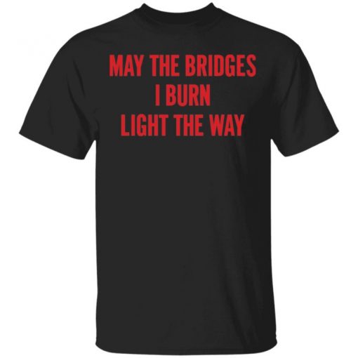 May The Bridges I Burn Light The Way Shirt, Long Sleeve, Sweatshirt, Tank Top, Hoodie