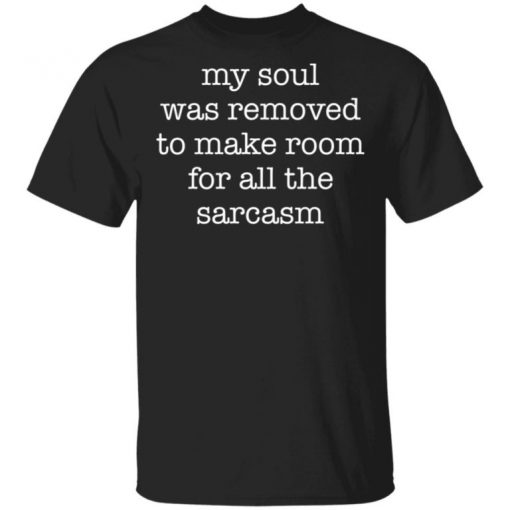 My Soul Was Removed To Make Room For All The Sarcasm Shirt, Long Sleeve, Sweatshirt, Tank Top, Hoodie