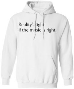 Reality’s Tight If The Music Is Right Shirt, Long Sleeve, Sweatshirt, Tank Top, Hoodie