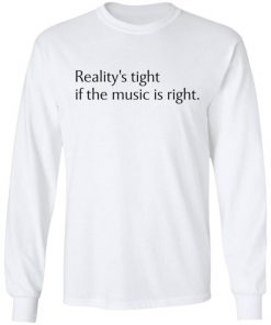 Reality’s Tight If The Music Is Right Shirt, Long Sleeve, Sweatshirt, Tank Top, Hoodie