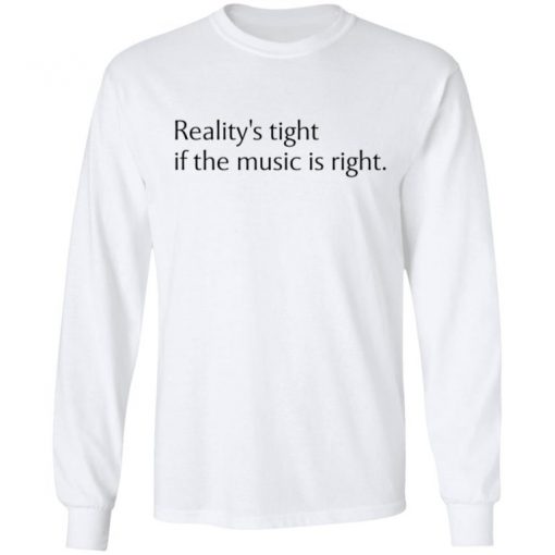 Reality’s Tight If The Music Is Right Shirt, Long Sleeve, Sweatshirt, Tank Top, Hoodie