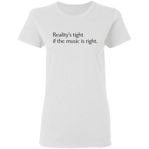 Reality’s Tight If The Music Is Right Shirt, Long Sleeve, Sweatshirt, Tank Top, Hoodie