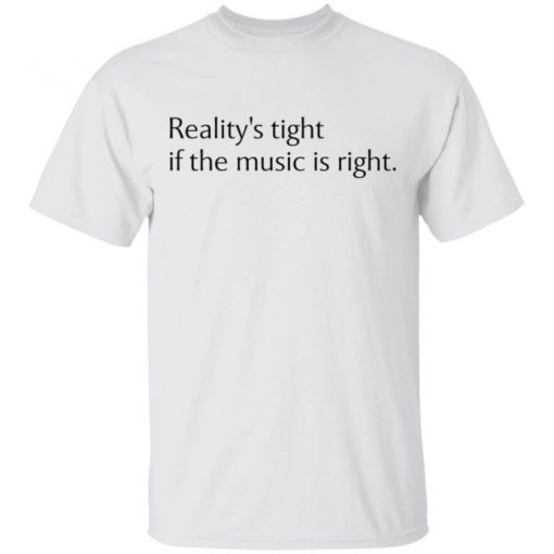 Reality’s Tight If The Music Is Right Shirt, Long Sleeve, Sweatshirt, Tank Top, Hoodie