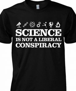 Science Is Not A Liberal Conspiracy Shirt, Long Sleeve, Sweatshirt, Tank Top, Hoodie