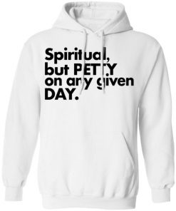 Spiritual But Petty On Any Given Day Shirt, Long Sleeve, Sweatshirt, Tank Top, Hoodie