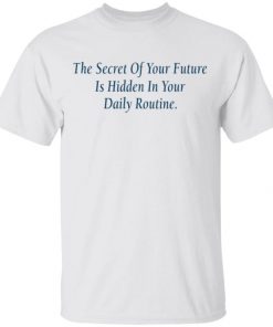 The Secret Of Your Future Is Hidden In Your Daily Routine Shirt